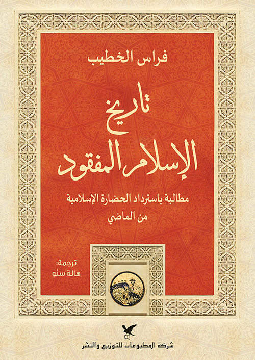 تاريخ الإسلام المفقود مطالبة باسترداد الحضارة الإسلامية من الماضي تاريخ الإسلام المفقود مطالبة باسترداد الحضارة الإسلامية من الماضي
