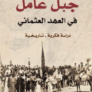 جبل عامل في العهد العثماني 1882-1914 دراسة فكرية – تاريخية