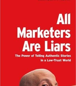 All Marketers Are Liars: The Power of Telling Authentic Stories in a Low-Trust World