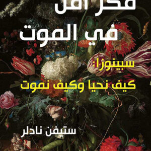 فكر أقل في الموت – سبينوزا : كيف نحيا وكيف نموت