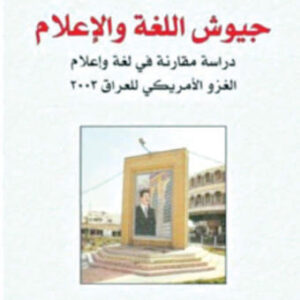 جيوش اللغة والإعلام : دراسة مقارنة في لغة وإعلام الغزو الأمريكي للعراق 2003