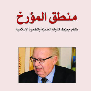 منطق المؤرخ ؛ هشام جعيط: الدولة المدنية والصحوة الإسلامية