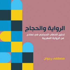 الرواية والحجاج تحليل الخطاب الحجاجي في نماذج من الرواية المغربية