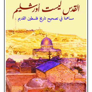 القدس ليست اورشليم – مساهمة في تصحيح تاريخ فلسطين القديم