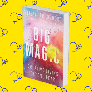 Big Magic: Creative Living Beyond Fear