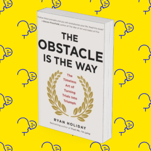 The Obstacle Is the Way: The Timeless Art of Turning Trials into Triumph