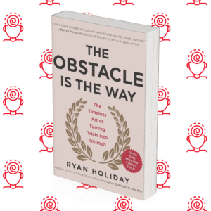 The Obstacle Is the Way: The Timeless Art of Turning Trials into Triumph