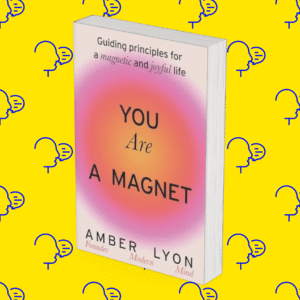 You Are a Magnet: Guiding Principles for a Magnetic and Joyful Life