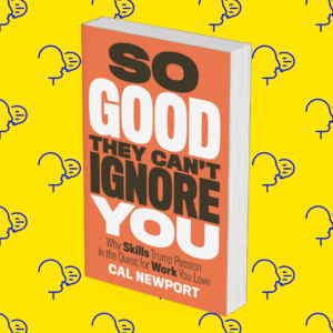 So Good They Can’t Ignore You: Why Skills Trump Passion in the Quest for Work You Love