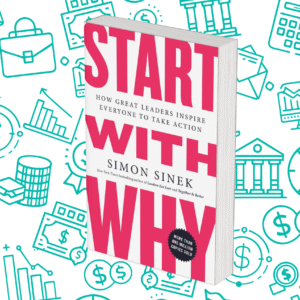 Start with Why: How Great Leaders Inspire Everyone to Take Action