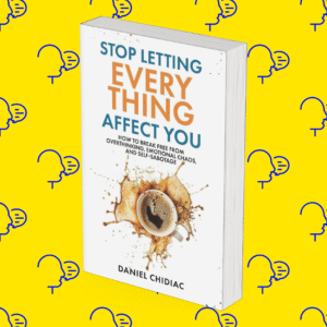 Stop Letting Everything Affect You: How to Break Free from Overthinking, Emotional Chaos, and Self-Sabotage