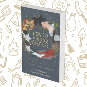 How to Be a Good Creature: A Memoir in Thirteen Animals