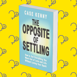The Opposite of Settling: How to Get Everything You Want Out of Love and Life Without Losing Your Spark