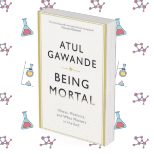 Being Mortal: Illness, Medicine and What Matters in the End