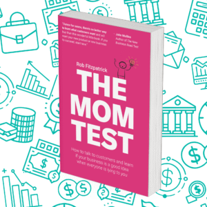The Mom Test: How to talk to customers & learn if your business is a good idea when everyone is lying to you