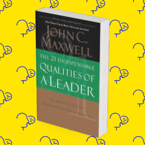 The 21 Indispensable Qualities of a Leader: Becoming the Person Others Will Want to Follow