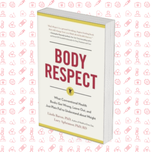 Body Respect: What Conventional Health Books Get Wrong, Leave Out, and Just Plain Fail to Understand about Weight