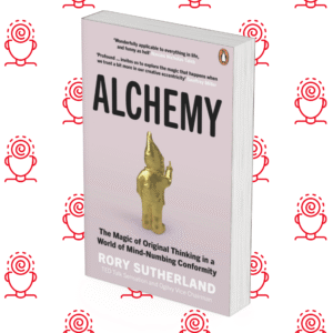 Alchemy: The Surprising Power of Ideas That Don’t Make Sense