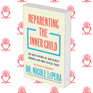 Reparenting the Inner Child: The New Science of Our Oldest Wounds and How to Heal Them