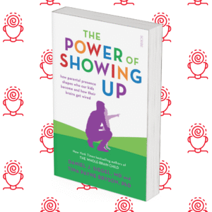 The Power of Showing Up: how parental presence shapes who our kids become and how their brains get wired