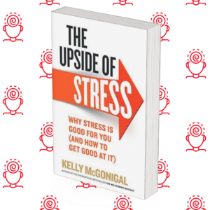 The Upside of Stress: Why Stress Is Good for You and How to Get Good at It