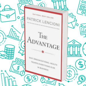 The Advantage: Why Organizational Health Trumps Everything Else In Business