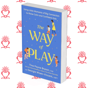 The Way of Play: Using Little Moments of Big Connection to Raise Calm and Confident Kids