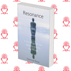 Resonance: A Sociology of Our Relationship to the World