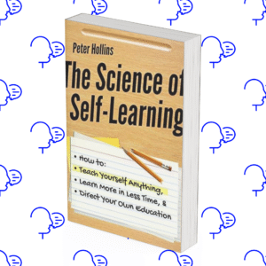 The Science of Self-Learning: How to Teach Yourself Anything, Learn More in Less Time, and Direct Your Own Education
