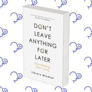 Don’t Leave Anything for Later